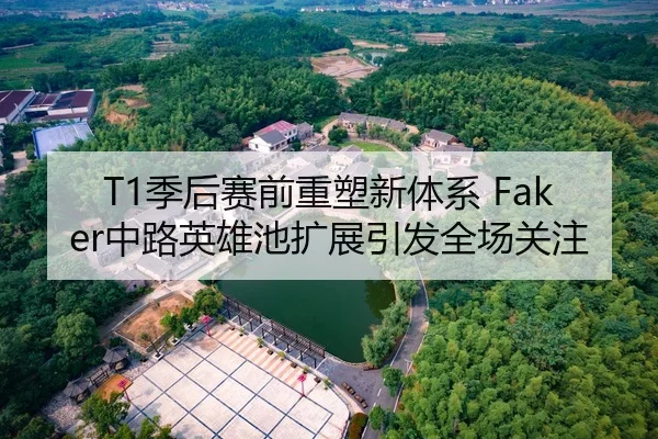 T1季后赛前重塑新体系 Faker中路英雄池扩展引发全场关注 | ILAN SPORTS