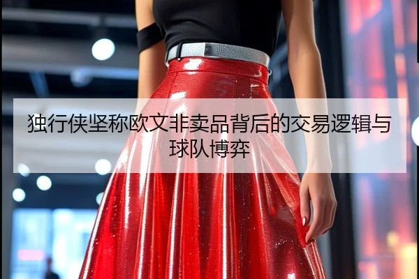 独行侠坚称欧文非卖品背后的交易逻辑与球队博弈 | ILAN SPORTS