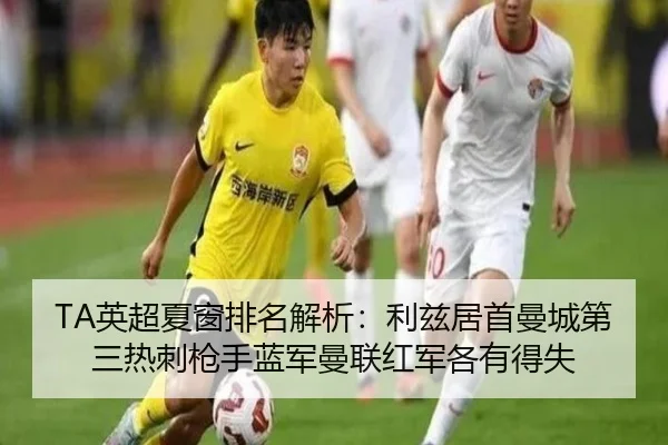 TA英超夏窗排名解析：利兹居首曼城第三热刺枪手蓝军曼联红军各有得失 | ILAN SPORTS
