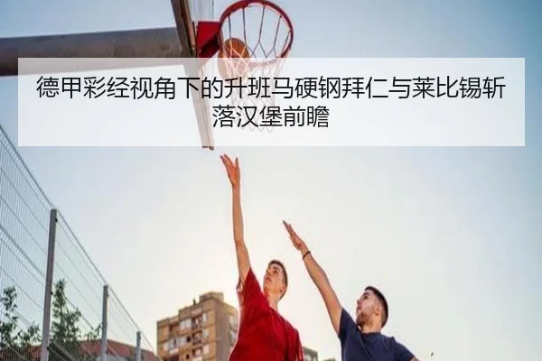 德甲彩经视角下的升班马硬钢拜仁与莱比锡斩落汉堡前瞻 | ILAN SPORTS