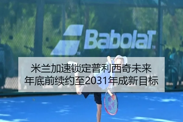 米兰加速锁定普利西奇未来 年底前续约至2031年成新目标 | ILAN SPORTS